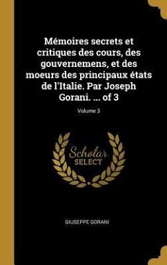 Mémoires secrets et critiques des cours, des gouvernemens, et des moeurs des principaux états de l'Italie. Par Joseph Gorani. ... of 3; Volume 3