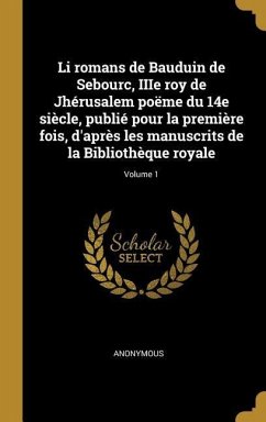 Li romans de Bauduin de Sebourc, IIIe roy de Jhérusalem poëme du 14e siècle, publié pour la première fois, d'après les manuscrits de la Bibliothèque r - Anonymous