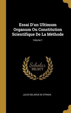 Essai D'un Ultimum Organum Ou Constitution Scientifique De La Méthode; Volume 1