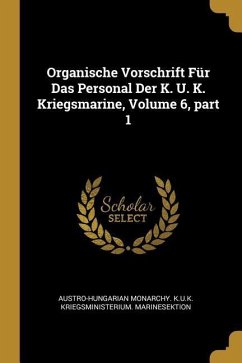 Organische Vorschrift Für Das Personal Der K. U. K. Kriegsmarine, Volume 6, Part 1