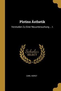 Plotins Ästhetik: Vorstudien Zu Einer Neuuntersuchung ... I. - Horst, Carl
