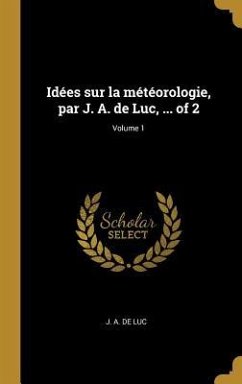 Idées sur la météorologie, par J. A. de Luc, ... of 2; Volume 1 - Luc, J A de
