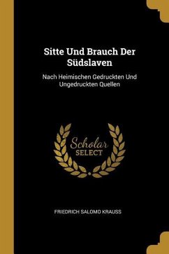 Sitte Und Brauch Der Südslaven: Nach Heimischen Gedruckten Und Ungedruckten Quellen