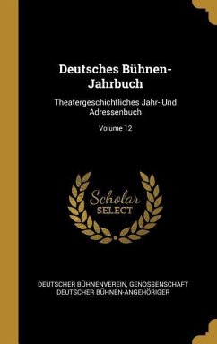 Deutsches Bühnen-Jahrbuch: Theatergeschichtliches Jahr- Und Adressenbuch; Volume 12 - Buhnenverein, Deutscher; Buhnen-Angehoriger, Genossenschaft Deu