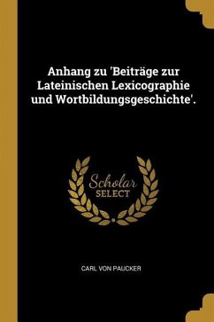 Anhang Zu 'beiträge Zur Lateinischen Lexicographie Und Wortbildungsgeschichte'. - Paucker, Carl von