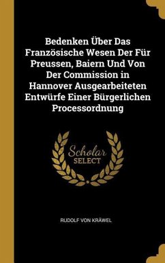 Bedenken Über Das Französische Wesen Der Für Preussen, Baiern Und Von Der Commission in Hannover Ausgearbeiteten Entwürfe Einer Bürgerlichen Processor - Krawel, Rudolf von