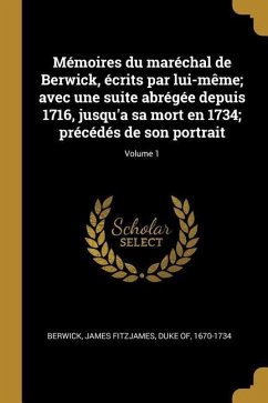 Mémoires du maréchal de Berwick, écrits par lui-même; avec une suite abrégée depuis 1716, jusqu'a sa mort en 1734; précédés de son portrait; Volume 1
