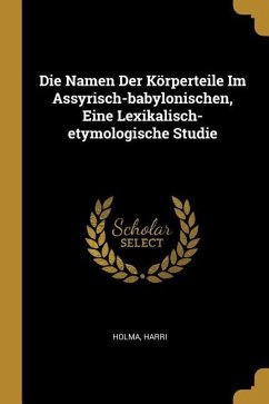 Die Namen Der Körperteile Im Assyrisch-Babylonischen, Eine Lexikalisch-Etymologische Studie - Harri, Holma