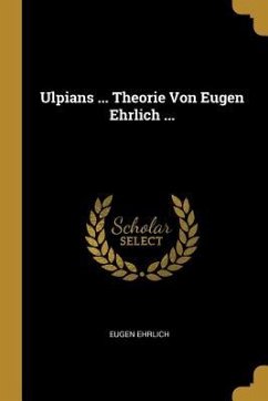 Ulpians ... Theorie Von Eugen Ehrlich ... - Ehrlich, Eugen