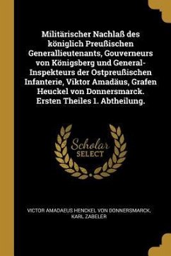 Militärischer Nachlaß Des Königlich Preußischen Generallieutenants, Gouverneurs Von Königsberg Und General-Inspekteurs Der Ostpreußischen Infanterie, - Donnersmarck, Victor Amadaeus Hencke von; Zabeler, Karl