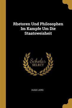 Rhetoren Und Philosophen Im Kampfe Um Die Staatsweisheit - Liers, Hugo