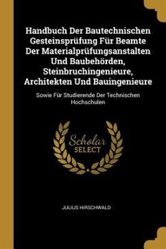 Handbuch Der Bautechnischen Gesteinsprüfung Für Beamte Der Materialprüfungsanstalten Und Baubehörden, Steinbruchingenieure, Architekten Und Bauingenie