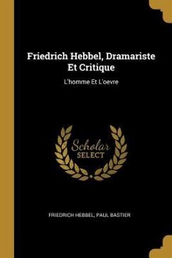 Friedrich Hebbel, Dramariste Et Critique: L'homme Et L'oevre