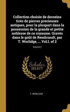 Collection choisie de desseins tirés de pierres precieuses antiques, pour la pluspart dans la possession de la grande et petite noblesse de ce royaume - Worlidge, T.