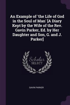 An Example of 'the Life of God in the Soul of Man' [A Diary Kept by the Wife of the Rev. Gavin Parker, Ed. by Her Daughter and Son, G. and J. Parker]