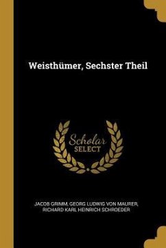 Weisthümer, Sechster Theil - Grimm, Jacob; Maurer, Georg Ludwig Von; Schroeder, Richard Karl Heinrich