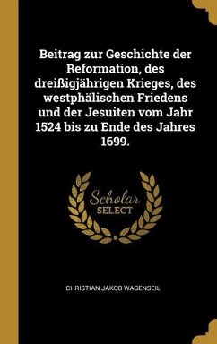 Beitrag Zur Geschichte Der Reformation, Des Dreißigjährigen Krieges, Des Westphälischen Friedens Und Der Jesuiten Vom Jahr 1524 Bis Zu Ende Des Jahres