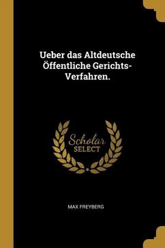 Ueber Das Altdeutsche Öffentliche Gerichts-Verfahren. - Freyberg, Max