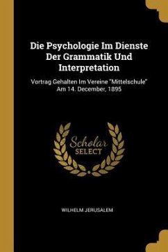 Die Psychologie Im Dienste Der Grammatik Und Interpretation: Vortrag Gehalten Im Vereine Mittelschule Am 14. December, 1895