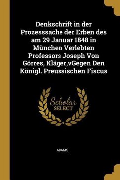 Denkschrift in Der Prozesssache Der Erben Des Am 29 Januar 1848 in München Verlebten Professors Joseph Von Görres, Kläger, Vgegen Den Königl. Preussis