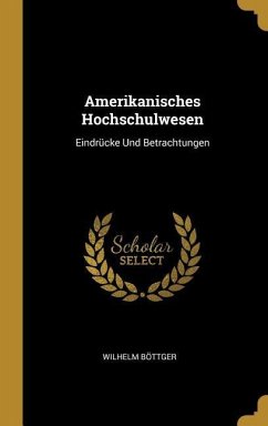 Amerikanisches Hochschulwesen: Eindrücke Und Betrachtungen - Bottger, Wilhelm