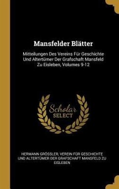 Mansfelder Blätter: Mitteilungen Des Vereins Für Geschichte Und Altertümer Der Grafschaft Mansfeld Zu Eisleben, Volumes 9-12 - Grossler, Hermann