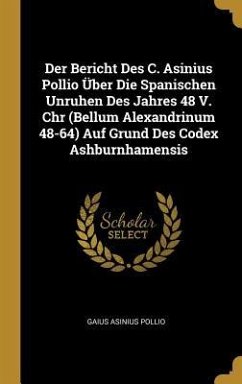 Der Bericht Des C. Asinius Pollio Über Die Spanischen Unruhen Des Jahres 48 V. Chr (Bellum Alexandrinum 48-64) Auf Grund Des Codex Ashburnhamensis - Pollio, Gaius Asinius