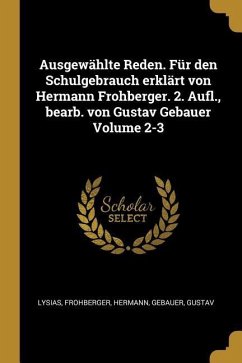 Ausgewählte Reden. Für Den Schulgebrauch Erklärt Von Hermann Frohberger. 2. Aufl., Bearb. Von Gustav Gebauer Volume 2-3