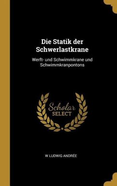 Die Statik Der Schwerlastkrane: Werft- Und Schwimmkrane Und Schwimmkranpontons - Andree, W. Ludwig