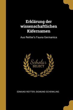 Erklärung Der Wissenschaftlichen Käfernamen: Aus Reitter's Fauna Germanica - Reitter, Edmund; Schenkling, Sigmund