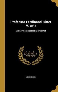 Professor Ferdinand Ritter V. Arlt: Ein Erinnerungsblatt Gewidmet - Adler, Hans