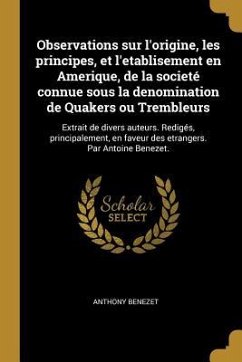 Observations sur l'origine, les principes, et l'etablisement en Amerique, de la societé connue sous la denomination de Quakers ou Trembleurs - Benezet, Anthony