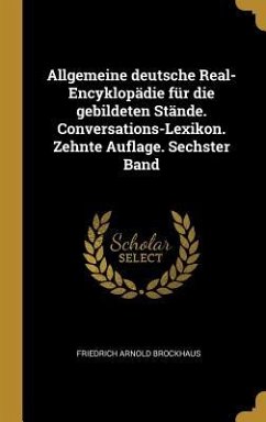 Allgemeine Deutsche Real-Encyklopädie Für Die Gebildeten Stände. Conversations-Lexikon. Zehnte Auflage. Sechster Band - Brockhaus, Friedrich Arnold