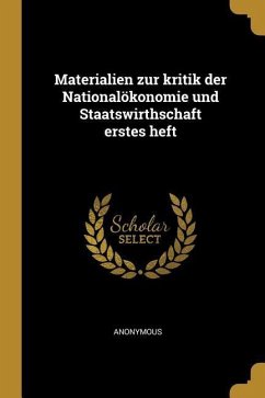 Materialien Zur Kritik Der Nationalökonomie Und Staatswirthschaft Erstes Heft - Anonymous