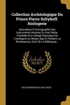 Collection Archéologique Du Prince Pierre Soltykoff. Horlogerie: Description Et Iconographie Des Instruments Horaires Du Xvie Siècle, Précédée D'un Ab