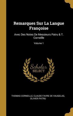 Remarques Sur La Langue Françoise: Avec Des Notes De Messieurs Patru & T. Corneille; Volume 1 - Corneille, Thomas; De Vaugelas, Claude Favre; Patru, Olivier