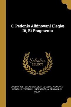 C. Pedonis Albinovani Elegiæ Iii, Et Fragmenta - Scaliger, Joseph Juste; Le Clerc, Jean; Heinsius, Nicolaas