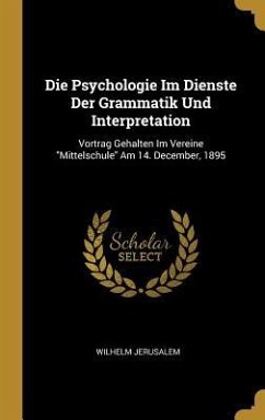 Die Psychologie Im Dienste Der Grammatik Und Interpretation: Vortrag Gehalten Im Vereine Mittelschule Am 14. December, 1895 - Jerusalem, Wilhelm