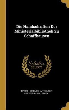 Die Handschriften Der Ministerialbibliothek Zu Schaffhausen - Boos, Heinrich; Ministerialbibliothek, Schaffhausen