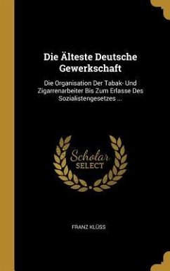 Die Älteste Deutsche Gewerkschaft: Die Organisation Der Tabak- Und Zigarrenarbeiter Bis Zum Erlasse Des Sozialistengesetzes ...