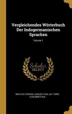 Vergleichendes Wörterbuch Der Indogermanischen Sprachen; Volume 1 - Stokes, Whitley; Fick, August; Torp, Alf