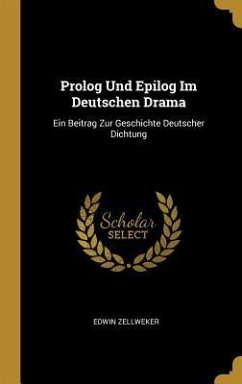 PROLOG Und Epilog Im Deutschen Drama: Ein Beitrag Zur Geschichte Deutscher Dichtung