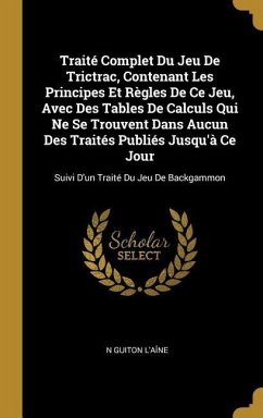 Traité Complet Du Jeu De Trictrac, Contenant Les Principes Et Règles De Ce Jeu, Avec Des Tables De Calculs Qui Ne Se Trouvent Dans Aucun Des Traités P