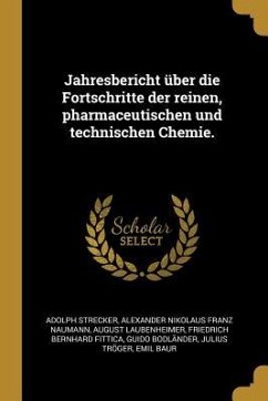 Jahresbericht Über Die Fortschritte Der Reinen, Pharmaceutischen Und Technischen Chemie.