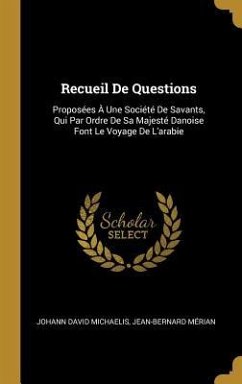 Recueil De Questions: Proposées À Une Société De Savants, Qui Par Ordre De Sa Majesté Danoise Font Le Voyage De L'arabie - Michaelis, Johann David; Mérian, Jean-Bernard