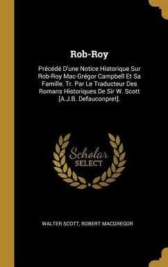 Rob-Roy: Précédé D'une Notice Historique Sur Rob-Roy Mac-Grégor Campbell Et Sa Famille. Tr. Par Le Traducteur Des Romans Histor