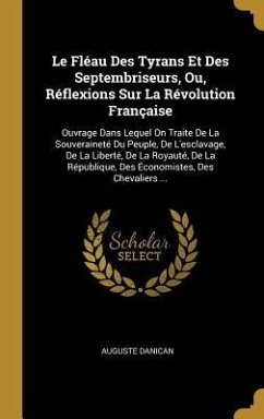 Le Fléau Des Tyrans Et Des Septembriseurs, Ou, Réflexions Sur La Révolution Française: Ouvrage Dans Lequel On Traite De La Souveraineté Du Peuple, De - Danican, Auguste