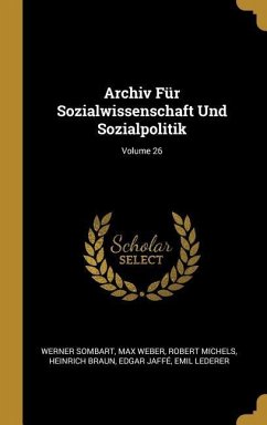 Archiv Für Sozialwissenschaft Und Sozialpolitik; Volume 26 - Sombart, Werner; Weber, Max; Michels, Robert