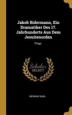 Jakob Bidermann, Ein Dramatiker Des 17. Jahrhunderts Aus Dem Jesuitenorden: Progr. - Sadil, Meinrad