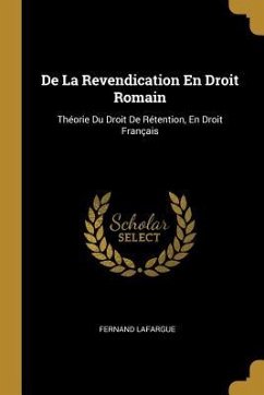 De La Revendication En Droit Romain: Théorie Du Droit De Rétention, En Droit Français - Lafargue, Fernand